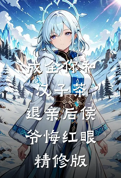 成全你和汉子茶，退亲后侯爷悔红眼精修版