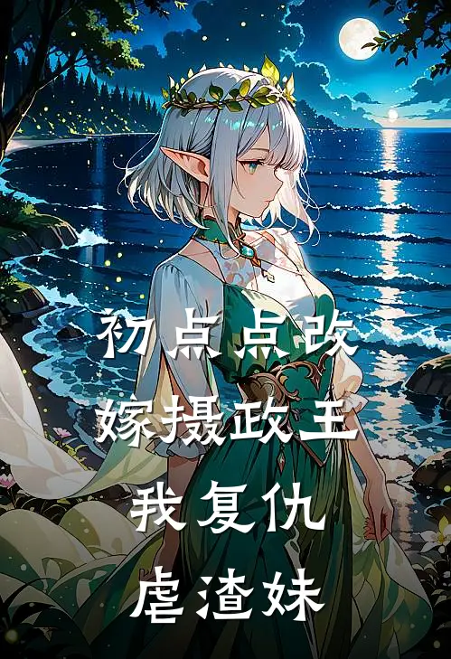 初点点改嫁摄政王，我复仇虐渣妹