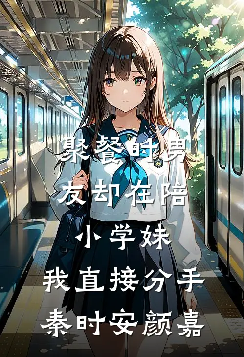 聚餐时男友却在陪小学妹，我直接分手秦时安颜嘉