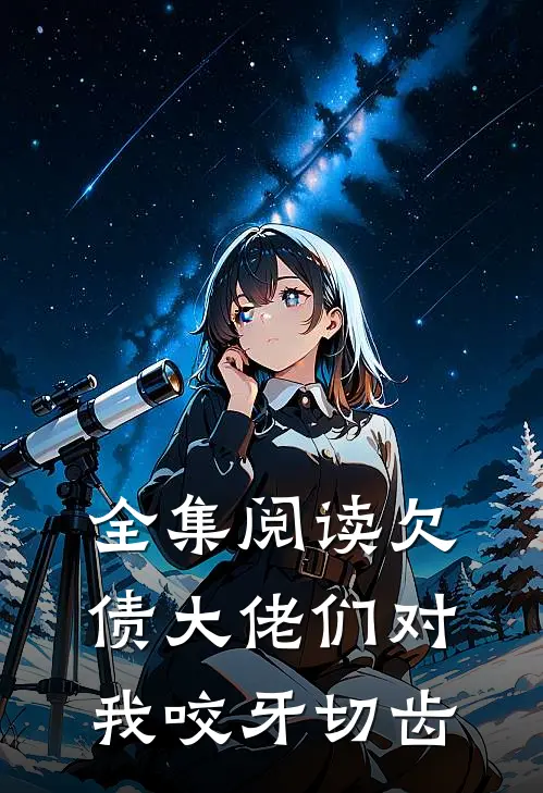 全集阅读欠债大佬们对我咬牙切齿