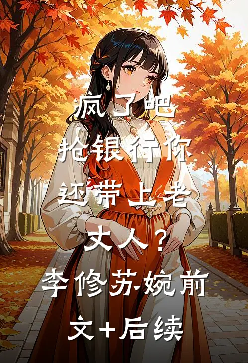 疯了吧，抢银行你还带上老丈人？李修苏婉前文+后续