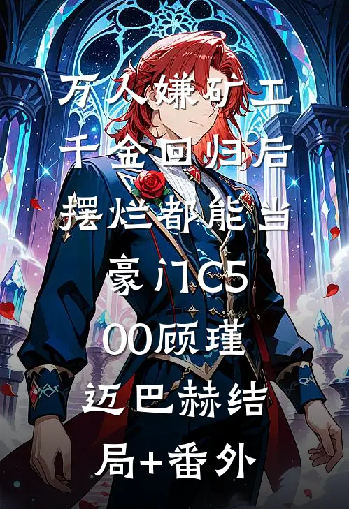 万人嫌矿工千金回归后，摆烂都能当豪门C500顾瑾迈巴赫结局+番外