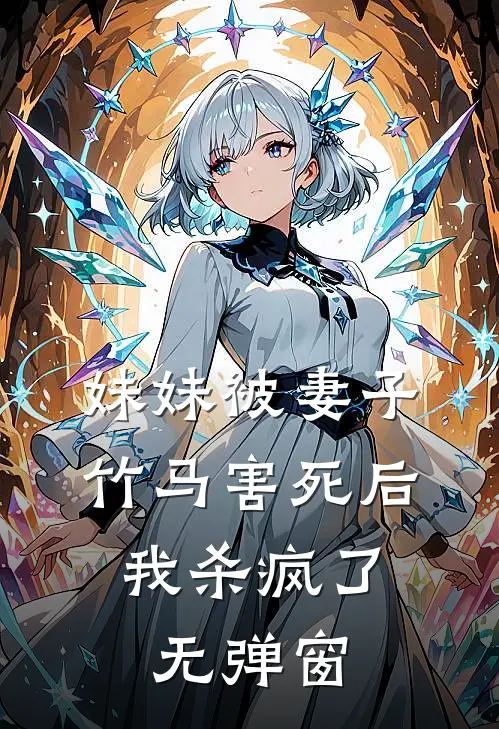 妹妹被妻子竹马害死后，我杀疯了无弹窗
