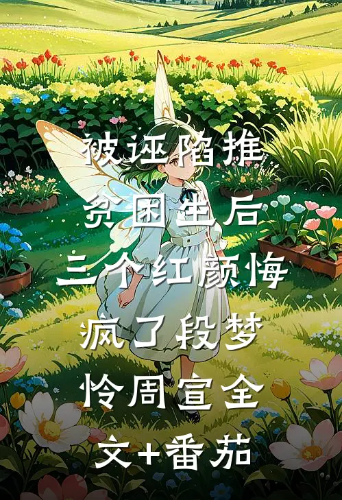 被诬陷推贫困生后，三个红颜悔疯了段梦怜周宣全文+番茄