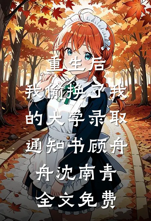 重生后，我偷换了我的大学录取通知书顾舟舟沈南青全文免费
