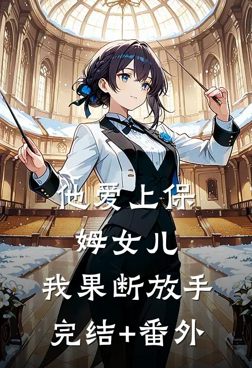 他爱上保姆女儿，我果断放手完结+番外