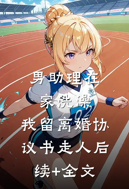 男助理在家洗澡，我留离婚协议书走人后续+全文