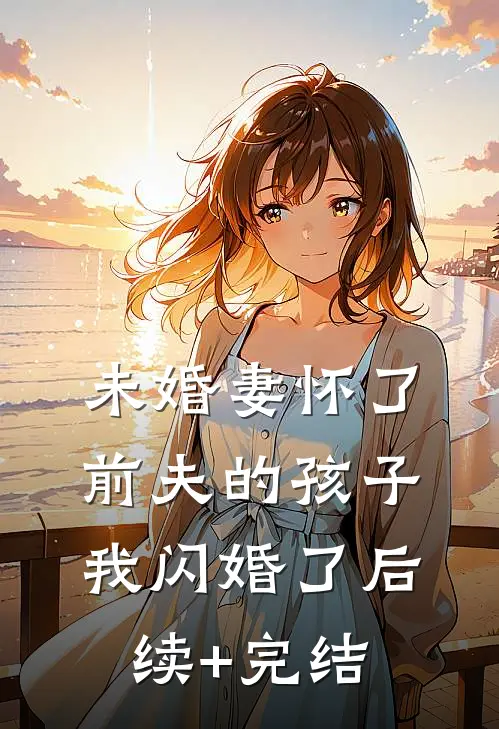 未婚妻怀了前夫的孩子，我闪婚了后续+完结