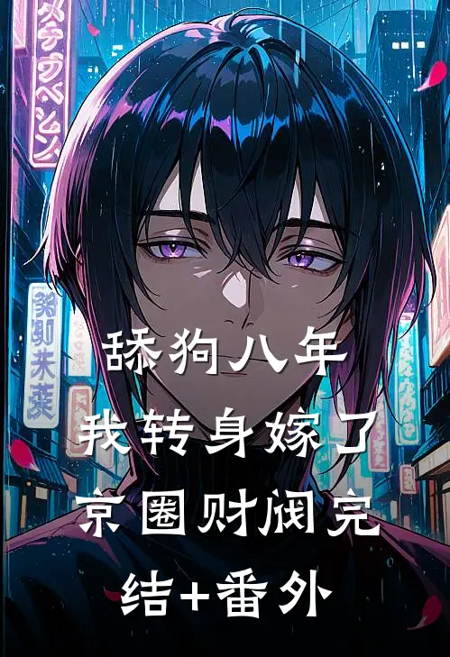 舔狗八年，我转身嫁了京圈财阀完结+番外