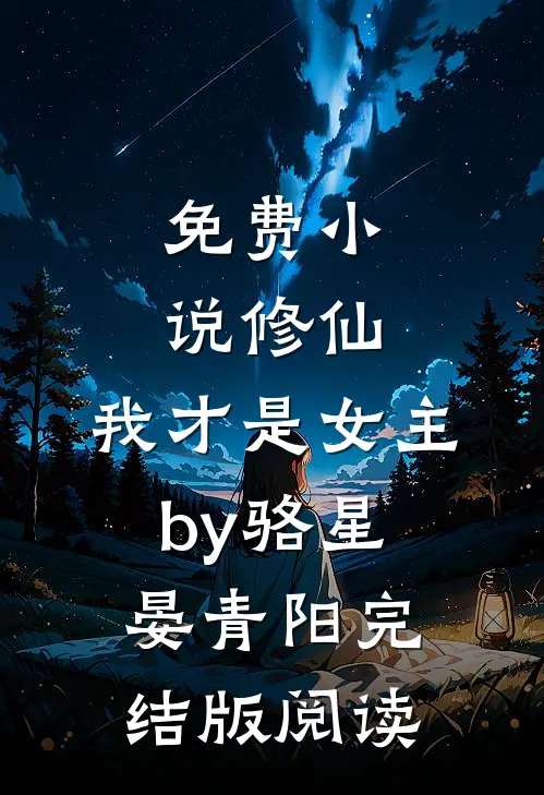 免费小说修仙，我才是女主by骆星晏青阳完结版阅读