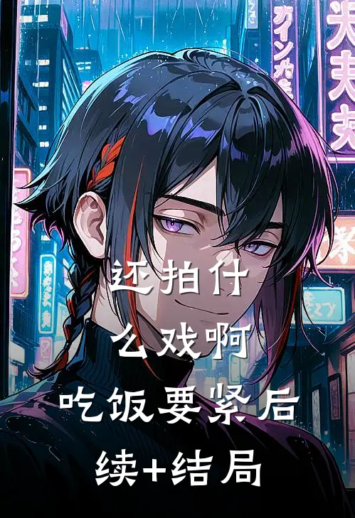 还拍什么戏啊，吃饭要紧后续+结局