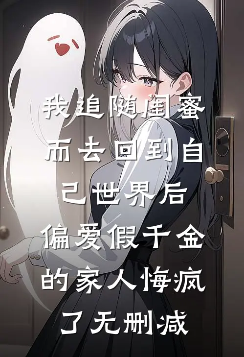 我追随闺蜜而去回到自己世界后，偏爱假千金的家人悔疯了无删减