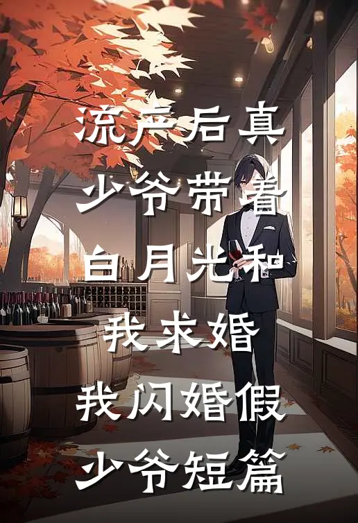 流产后真少爷带着白月光和我求婚，我闪婚假少爷短篇