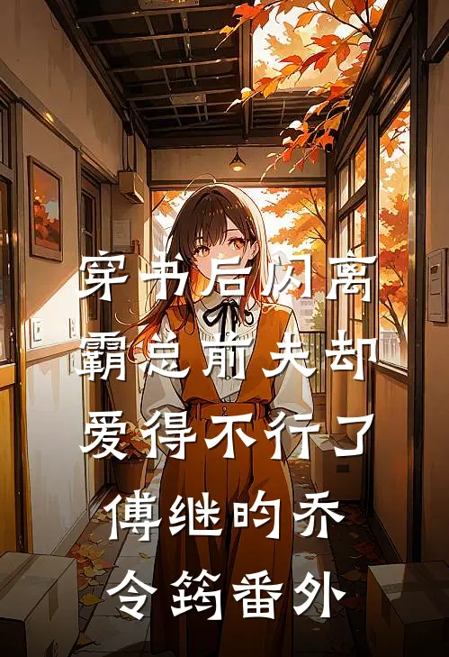 穿书后闪离，霸总前夫却爱得不行了傅继昀乔令筠番外