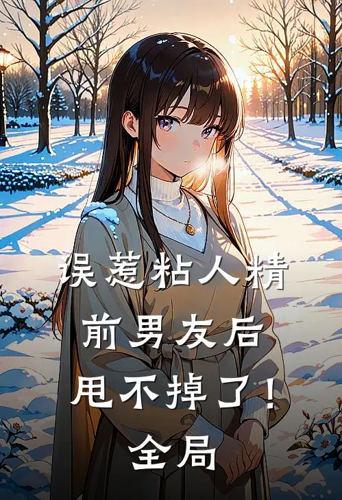 误惹粘人精前男友后，甩不掉了！全局
