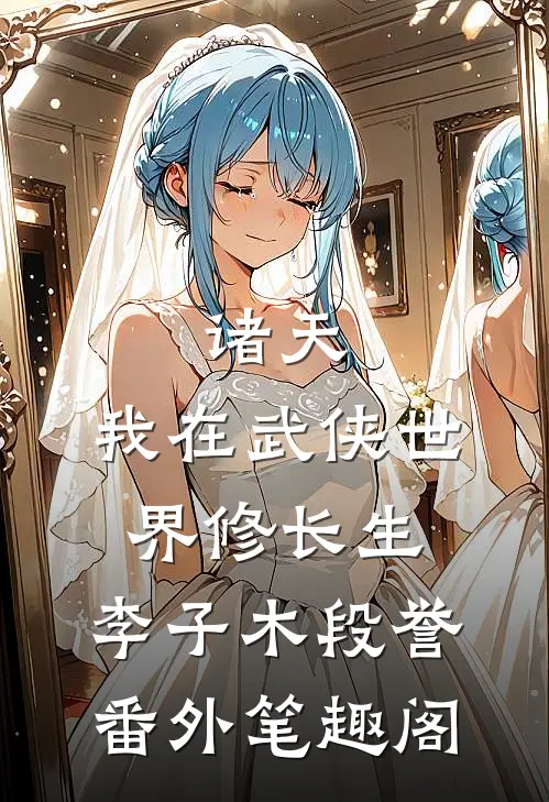 诸天：我在武侠世界修长生：李子木段誉番外笔趣阁