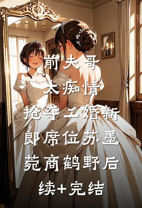 前夫哥太痴情，抢夺二婚新郎席位苏墨菀商鹤野后续+完结