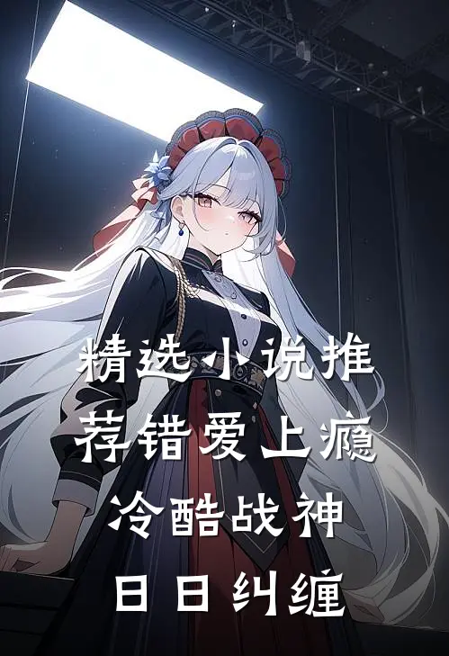精选小说推荐错爱上瘾，冷酷战神日日纠缠