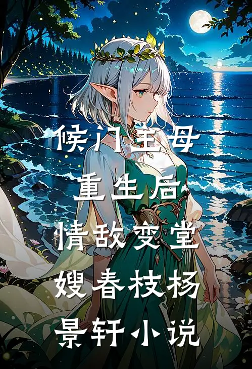 候门主母重生后，情敌变堂嫂春枝杨景轩小说