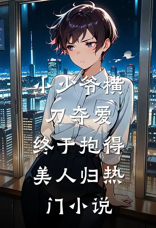 小少爷横刀夺爱，终于抱得美人归热门小说
