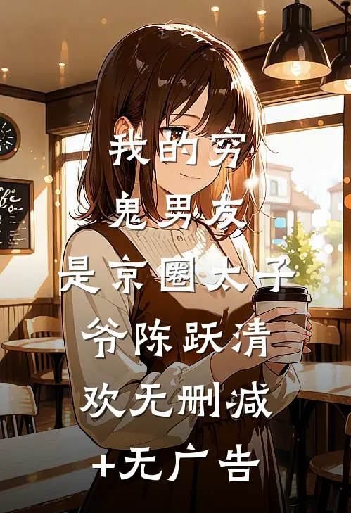 我的穷鬼男友，是京圈太子爷陈跃清欢无删减+无广告
