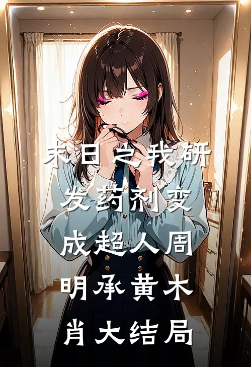 末日之我研发药剂变成超人周明承黄木肖大结局