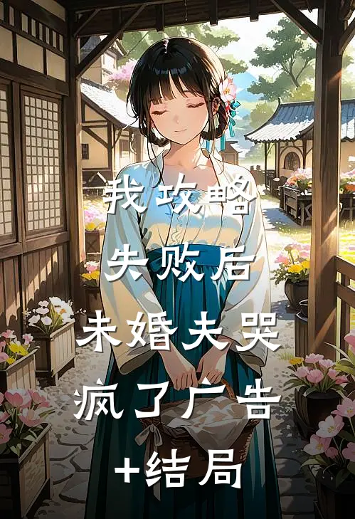 我攻略失败后，未婚夫哭疯了广告+结局