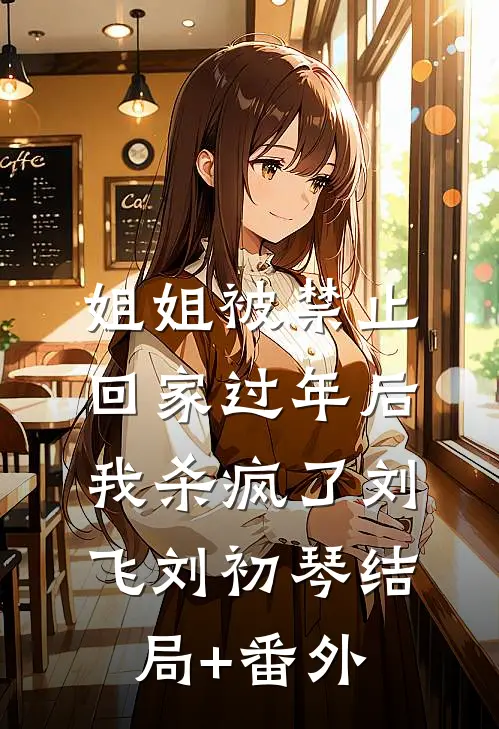 姐姐被禁止回家过年后我杀疯了刘飞刘初琴结局+番外