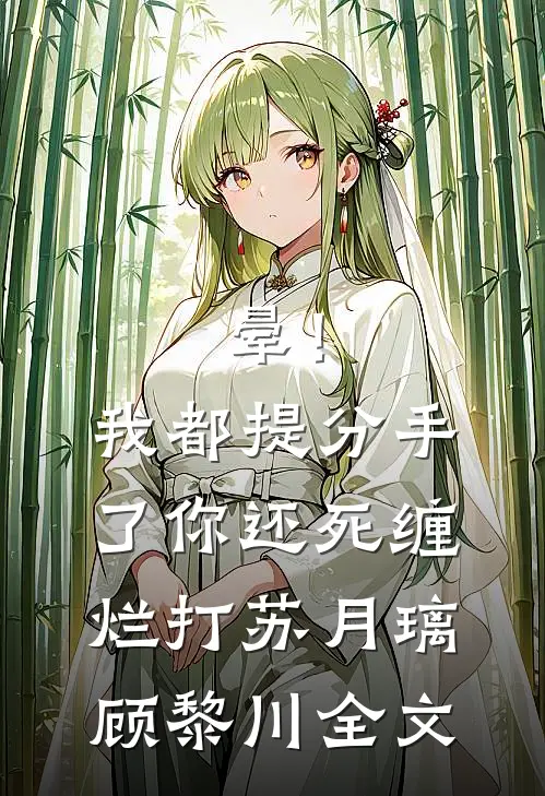 晕！我都提分手了，你还死缠烂打苏月璃顾黎川全文