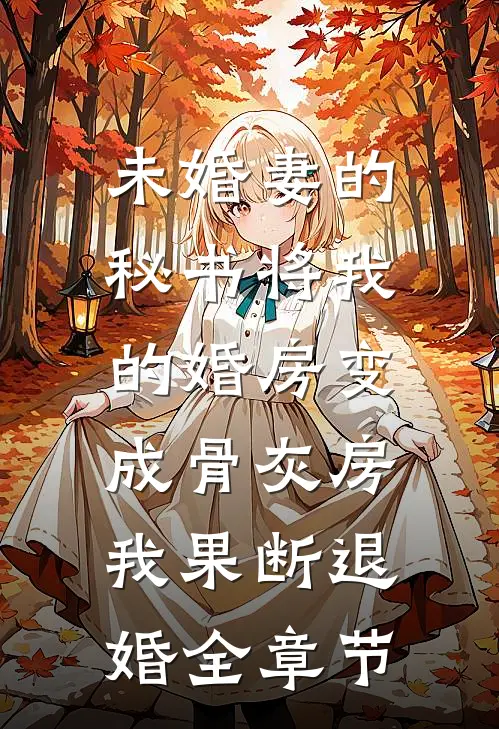 未婚妻的秘书将我的婚房变成骨灰房，我果断退婚全章节