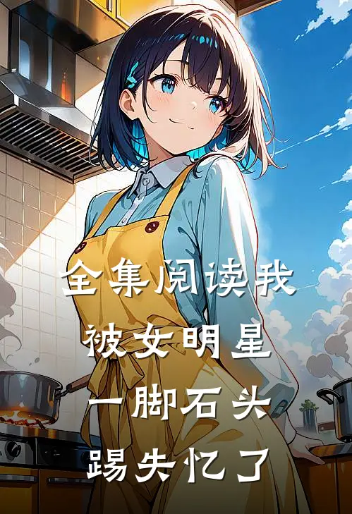 全集阅读我被女明星一脚石头踢失忆了