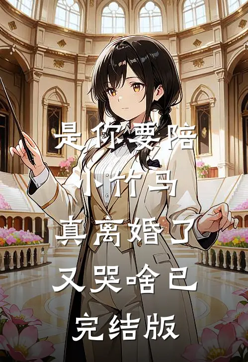 是你要陪小竹马，真离婚了又哭啥已完结版