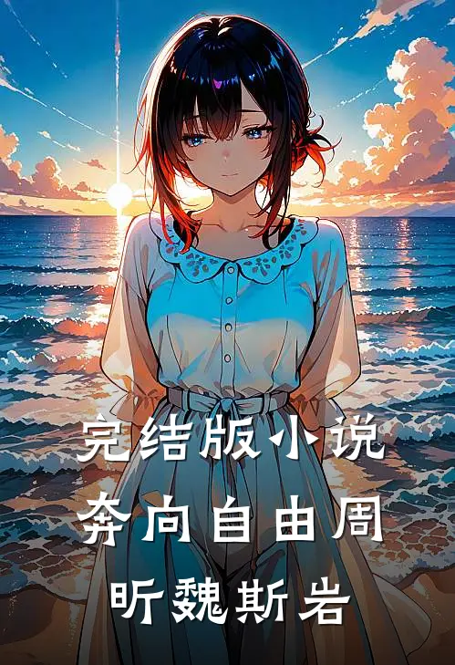 完结版小说奔向自由周昕魏斯岩
