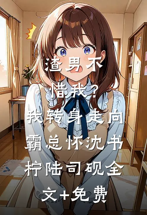 渣男不惜我？我转身走向霸总怀沈书柠陆司砚全文+免费
