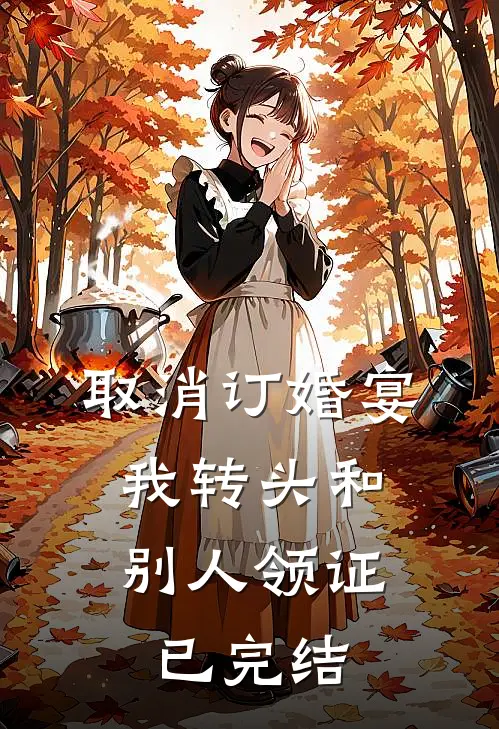 取消订婚宴，我转头和别人领证已完结