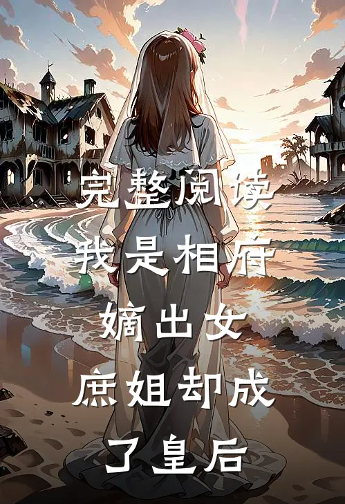 完整阅读我是相府嫡出女，庶姐却成了皇后