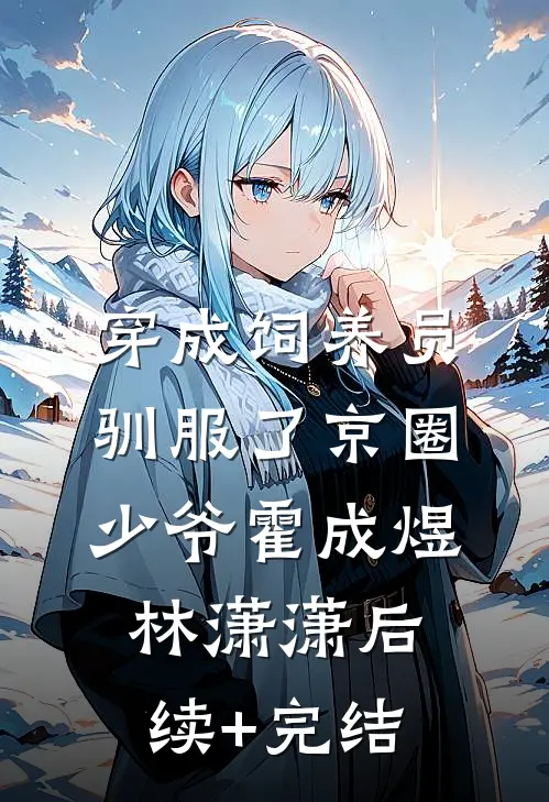 穿成饲养员驯服了京圈少爷霍成煜林潇潇后续+完结
