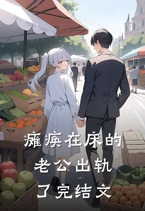 瘫痪在床的老公出轨了完结文