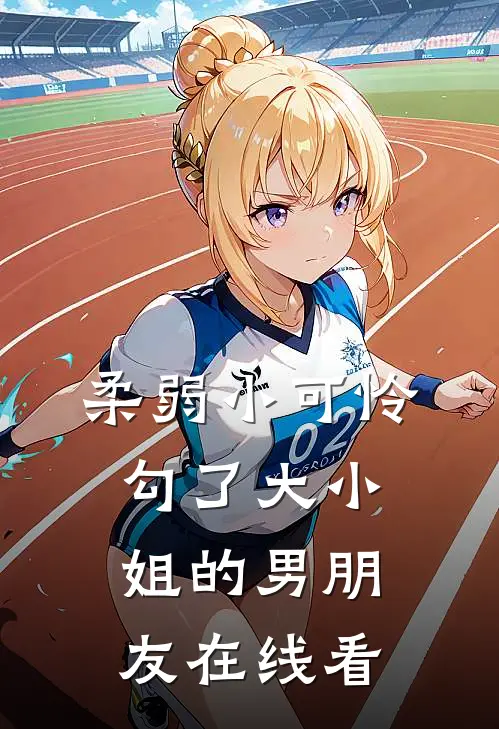 柔弱小可怜，勾了大小姐的男朋友在线看