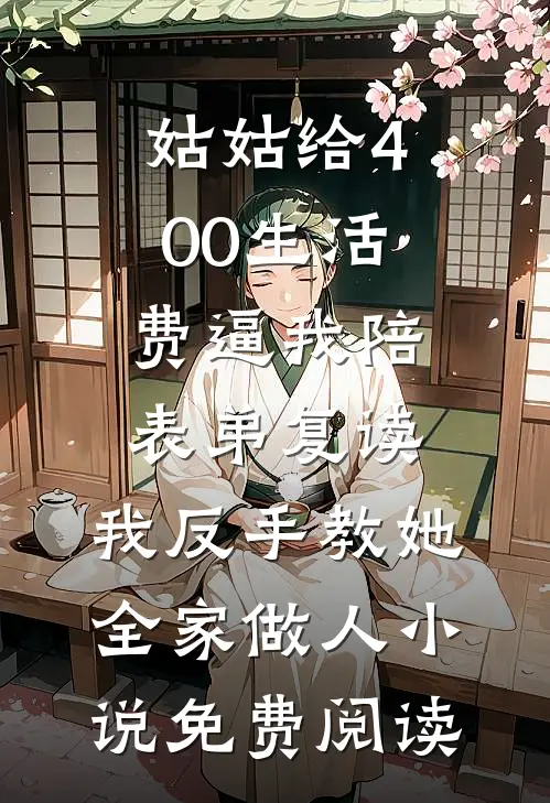 姑姑给400生活费逼我陪表弟复读，我反手教她全家做人小说免费阅读