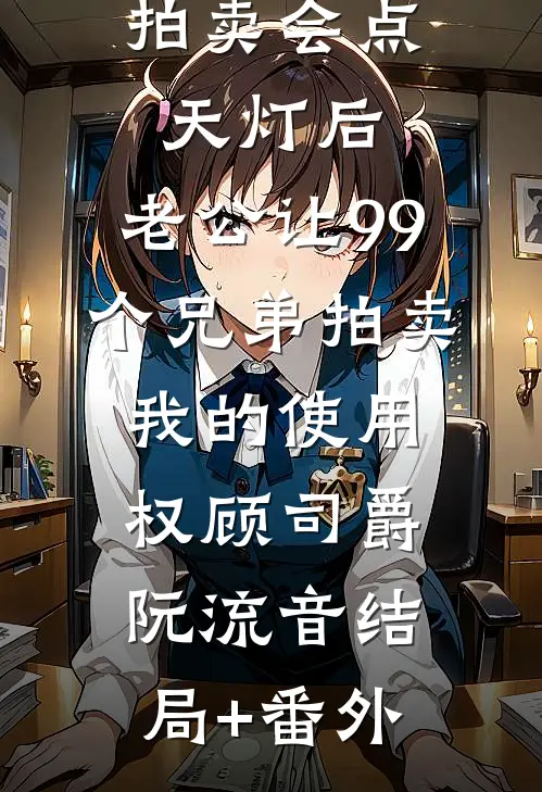 拍卖会点天灯后，老公让99个兄弟拍卖我的使用权顾司爵阮流音结局+番外