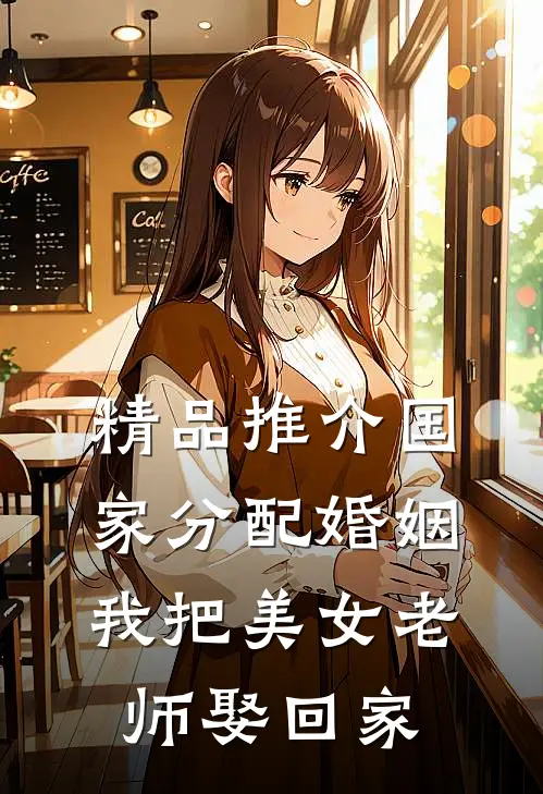 精品推介国家分配婚姻，我把美女老师娶回家