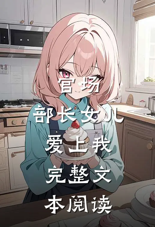 官场：部长女儿爱上我完整文本阅读