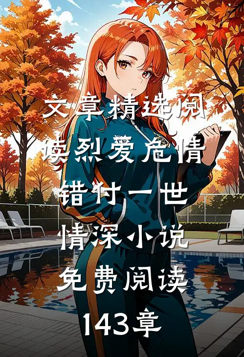 文章精选阅读烈爱危情:错付一世情深小说免费阅读143章