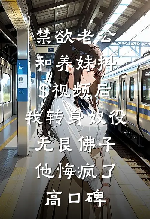 禁欲老公和养妹抖$视频后，我转身奴役无艮佛子，他悔疯了高口碑