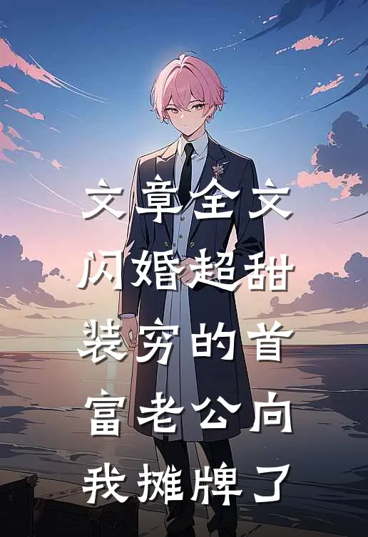 文章全文闪婚超甜：装穷的首富老公向我摊牌了
