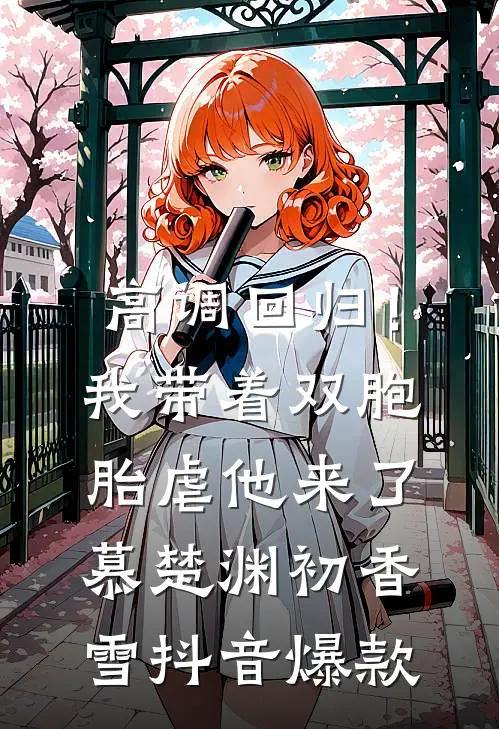 高调回归！我带着双胞胎虐他来了慕楚渊初香雪抖音爆款