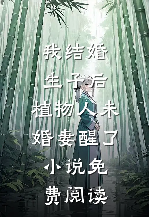 我结婚生子后，植物人未婚妻醒了小说免费阅读