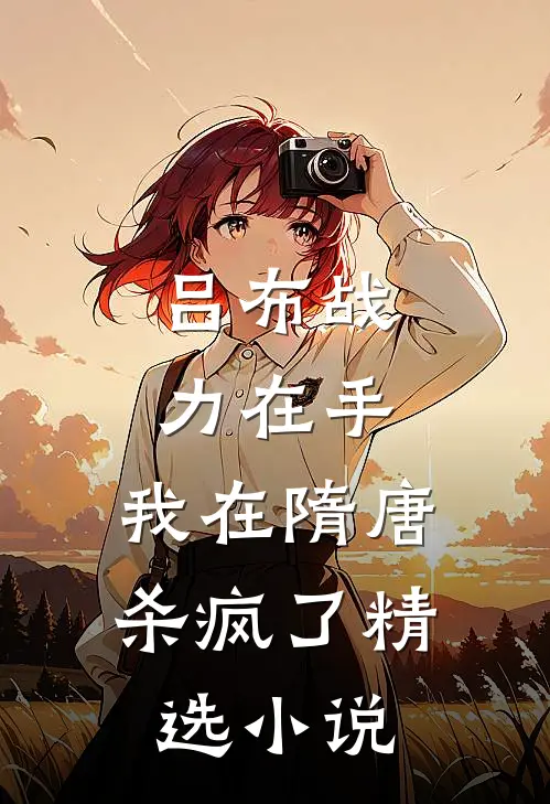 吕布战力在手，我在隋唐杀疯了精选小说