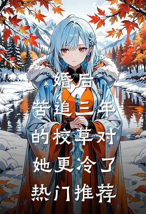 婚后，苦追三年的校草对她更冷了热门推荐